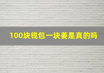 100块钱包一块姜是真的吗