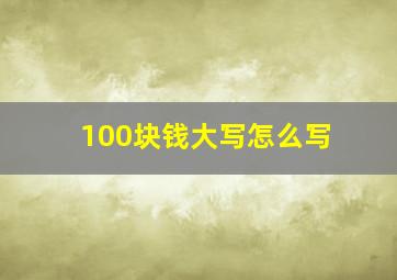 100块钱大写怎么写