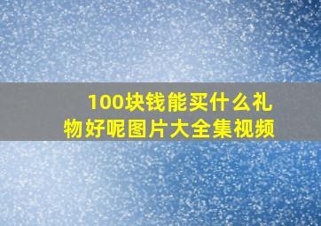 100块钱能买什么礼物好呢图片大全集视频