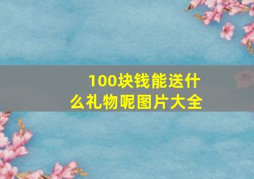 100块钱能送什么礼物呢图片大全