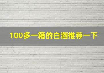 100多一箱的白酒推荐一下