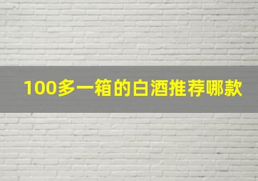 100多一箱的白酒推荐哪款