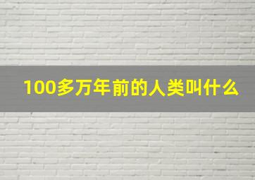 100多万年前的人类叫什么