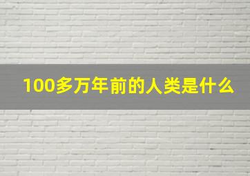 100多万年前的人类是什么