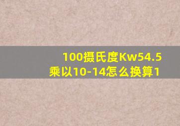 100摄氏度Kw54.5乘以10-14怎么换算1