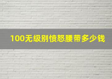 100无级别愤怒腰带多少钱