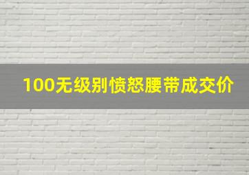 100无级别愤怒腰带成交价