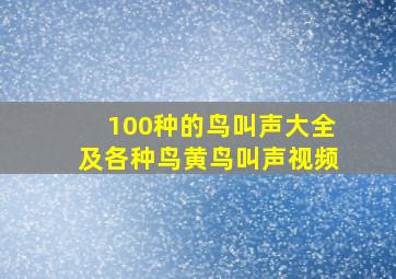 100种的鸟叫声大全及各种鸟黄鸟叫声视频