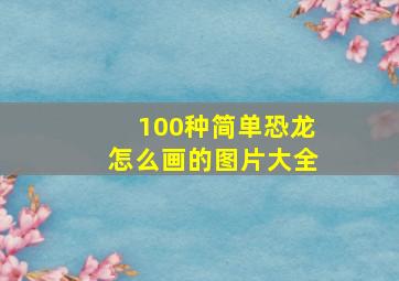 100种简单恐龙怎么画的图片大全