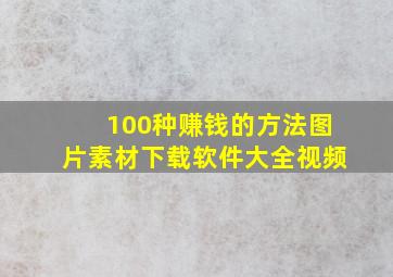 100种赚钱的方法图片素材下载软件大全视频