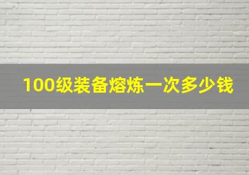 100级装备熔炼一次多少钱