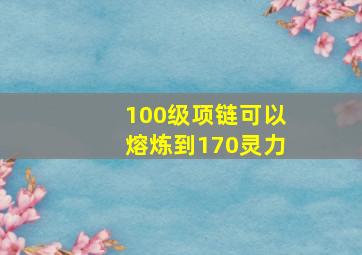 100级项链可以熔炼到170灵力