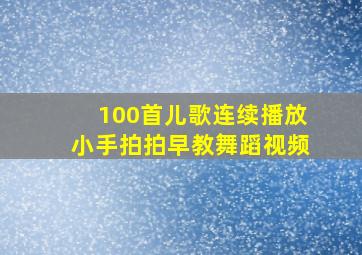 100首儿歌连续播放小手拍拍早教舞蹈视频