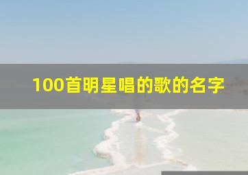 100首明星唱的歌的名字