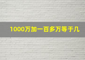 1000万加一百多万等于几