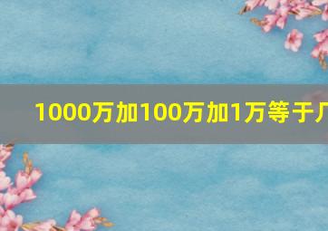 1000万加100万加1万等于几