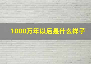 1000万年以后是什么样子