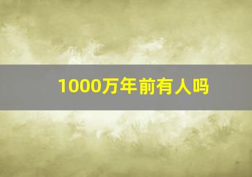 1000万年前有人吗