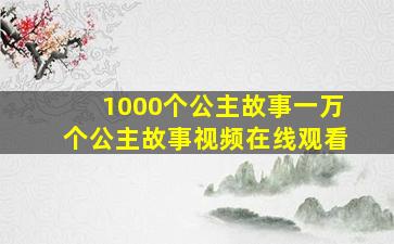 1000个公主故事一万个公主故事视频在线观看