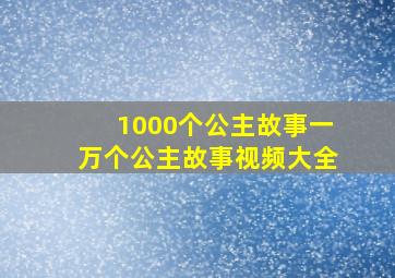 1000个公主故事一万个公主故事视频大全