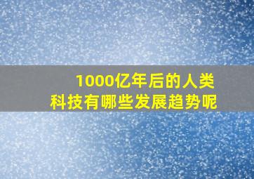 1000亿年后的人类科技有哪些发展趋势呢