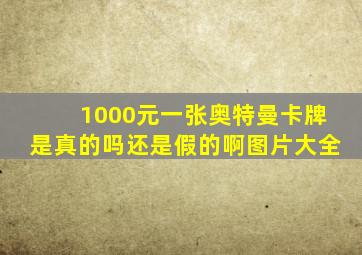 1000元一张奥特曼卡牌是真的吗还是假的啊图片大全