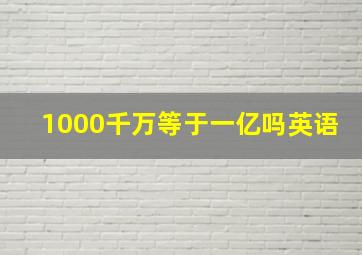 1000千万等于一亿吗英语