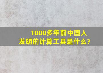 1000多年前中国人发明的计算工具是什么?