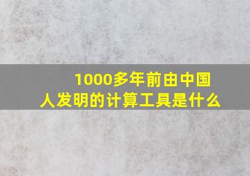 1000多年前由中国人发明的计算工具是什么