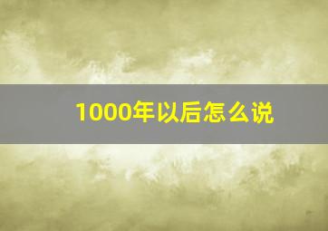 1000年以后怎么说