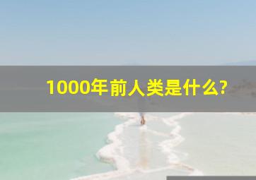 1000年前人类是什么?