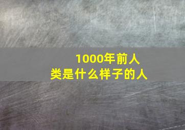 1000年前人类是什么样子的人