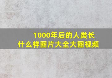 1000年后的人类长什么样图片大全大图视频