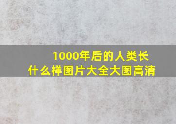 1000年后的人类长什么样图片大全大图高清