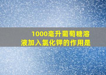 1000毫升葡萄糖溶液加入氯化钾的作用是