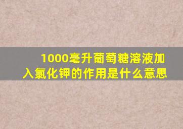 1000毫升葡萄糖溶液加入氯化钾的作用是什么意思