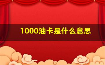 1000油卡是什么意思