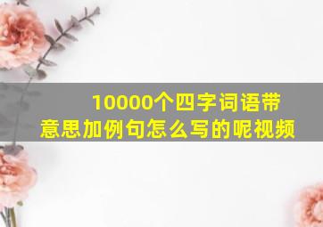 10000个四字词语带意思加例句怎么写的呢视频