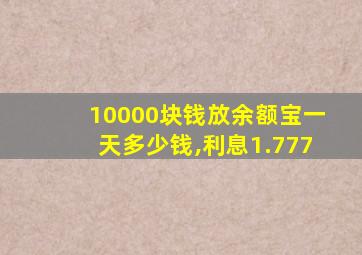 10000块钱放余额宝一天多少钱,利息1.777