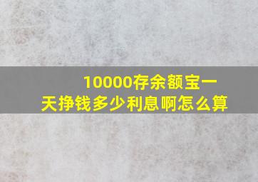 10000存余额宝一天挣钱多少利息啊怎么算