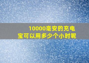 10000毫安的充电宝可以用多少个小时呢