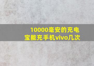 10000毫安的充电宝能充手机vivo几次