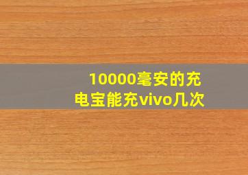 10000毫安的充电宝能充vivo几次