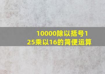 10000除以括号125乘以16的简便运算