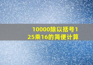 10000除以括号125乘16的简便计算