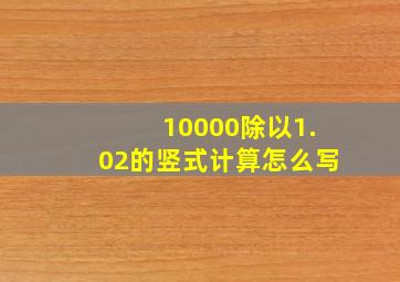 10000除以1.02的竖式计算怎么写