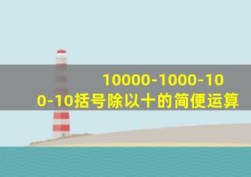 10000-1000-100-10括号除以十的简便运算