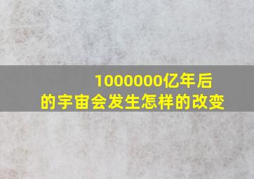 1000000亿年后的宇宙会发生怎样的改变