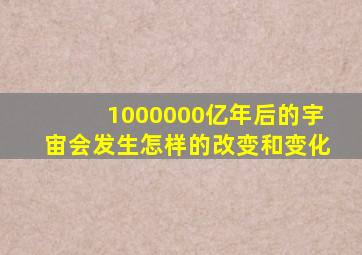 1000000亿年后的宇宙会发生怎样的改变和变化