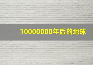 10000000年后的地球